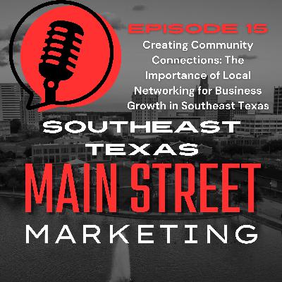 Episode 15: Creating Community Connections: The Importance of Local Networking for Business Growth in Southeast Texas