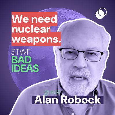 Bad Idea #8 "We need nuclear weapons to stop nuclear war" with Alan Robock