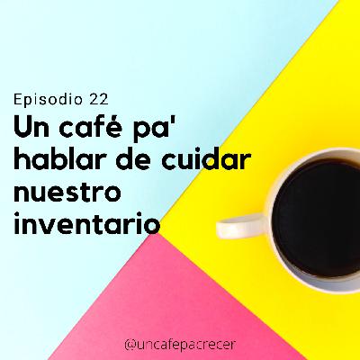 Ep. 22 Un Café pa' hablar de cuidar nuestro inventario