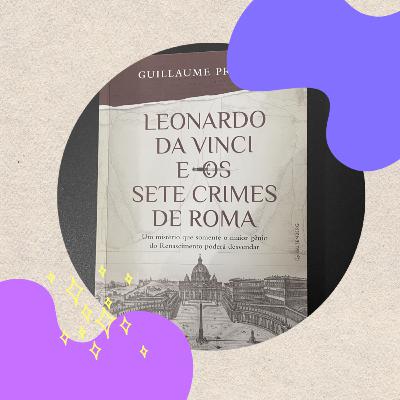 EP. 51 - Leonardo da Vinci e os Sete Crimes de Roma