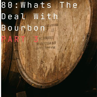80: What Is The Deal With Bourbon Part 3