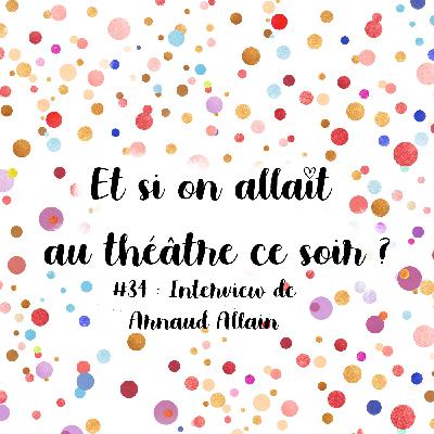 Episode 34 : Interview de Arnaud Allain, metteur en scène et comédien multi casquettes