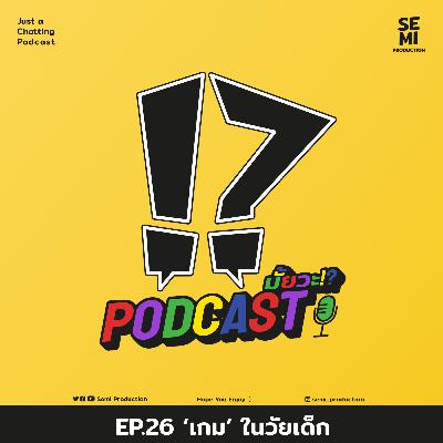 Podcast มั้ยวะ!? - EP.26 'เกม' ในวัยเด็ก