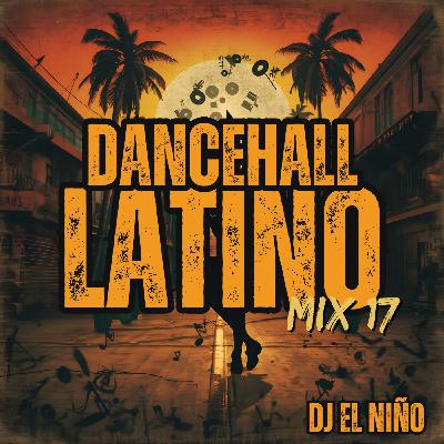 Episode 96: DJ El Niño - Shatta & Dancehall Latino Mix 17 (BAILE INoLVIDABLE, La Plena, Dile, BZRP Session 66, Ginza)
