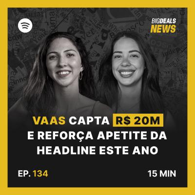 Big Deals | Vaas capta R$ 20M e reforça apetite da headline este ano | #134