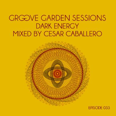 Groove Garden Sessions "Dark Energy" mixed by Cesar Caballero - Episode 033 Groove Garden Sessions "Dark Energy" mixed by Cesar Caballero - Episode 033