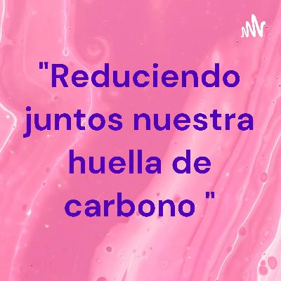 Reduciendo juntos nuestra huella de carbono