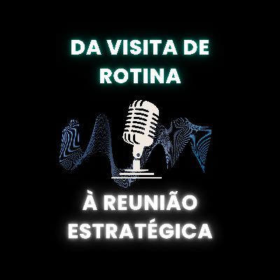 Da Visita de Rotina à Reunião Estratégica