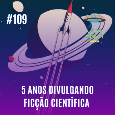EP 109 - 5 anos divulgando Ficção Científica