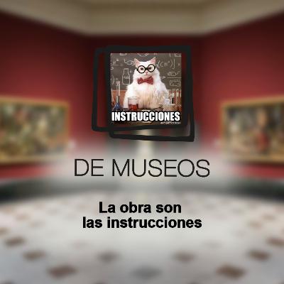 DE MUSEOS, el Podcast | T06E09 - La obra son las instrucciones