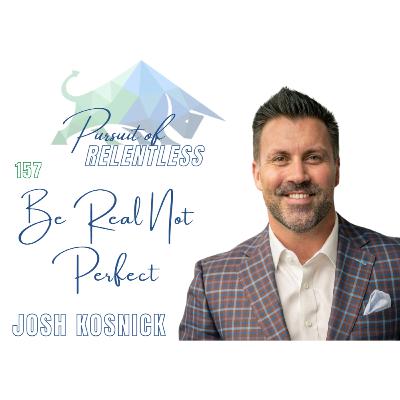 Episode 157: Be Real not Perfect with Josh Kosnick
