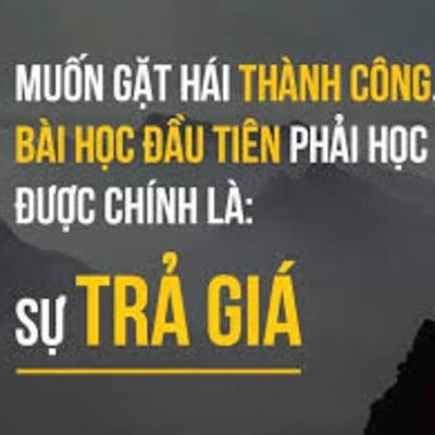 MUỐN THÀNH CÔNG & HẠNH PHÚC, BÀI HỌC ĐẦU TIÊN PHẢI HỌC LÀ SỰ ĐÁNH ĐỔI VÀ TRẢ GIÁ