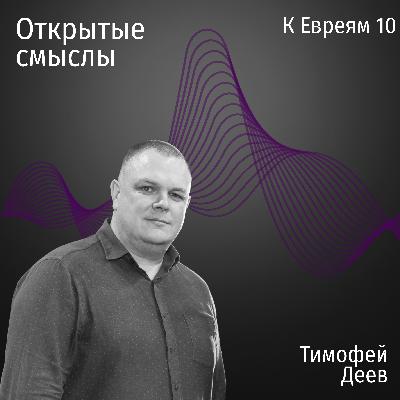 Послание к Евреям 10 глава - Тимофей Деев - ОТКРЫТЫЕ СМЫСЛЫ Послание к Евреям 10 глава - Тимофей Деев - ОТКРЫТЫЕ СМЫСЛЫ