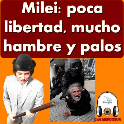 Milei: poca libertad, mucho hambre y palos Milei: poca libertad, mucho hambre y palos