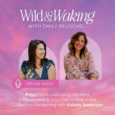 159 | Soul-Led Living: Intuition, Embodiment & Your Call to Rise in the Collective Awakening with Kelsey Anderson