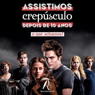 ResenhariaCast 17: Assistimos Crepúsculo depois de 10 anos