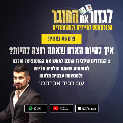 פרק 5 - איך להיות האדם שאתה רוצה להיות? - 3 המודלים שיובילו אתכם לממש את הפוטנציאל שלכם, לתוצאות שאתם חולמים עליהם ולהגשמה עצמית מלאה