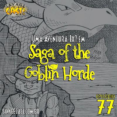 Savagecast - Episódio 77 - Uma Aventura 1X1 em Saga of The Goblin Horde! (Savage Worlds)