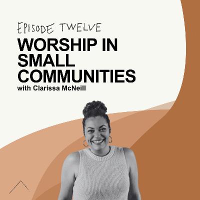 Worship in Small Communities - w/ Clarissa McNeill Worship in Small Communities - w/ Clarissa McNeill
