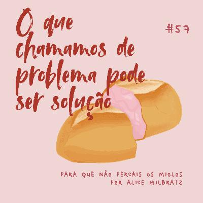 #57 - O que chamamos de problema pode ser solução