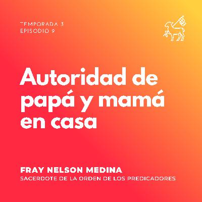 T3 E9 | Fray Nelson Medina - La autoridad de papá y mamá en casa