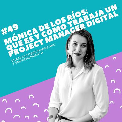#49 - Mónica de los Ríos: Qué es y cómo trabaja un Project Manager Digital #49 - Mónica de los Ríos: Qué es y cómo trabaja un Project Manager Digital