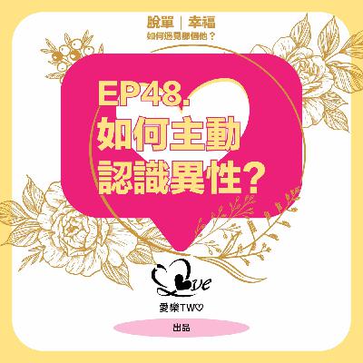 EP48. 如何主動認識異性？
