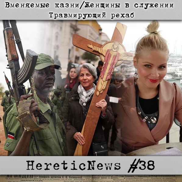 HereticNews | Вменяемые казни / Женщины в служении / Травмирующий рехаб