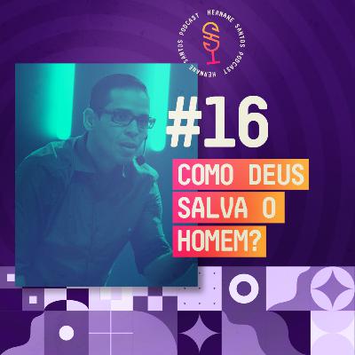Como Deus Salva o Homem :: Hernane Santos Podcast #16
