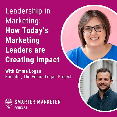 97. Leadership in Marketing: How Today’s Marketing Leaders are Creating Impact w. Emma Logan