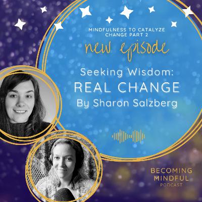 S2E05-Mindfulness To Catalyze Change Pt 2 - Seeking Wisdom: Real Change by Sharon Salzberg