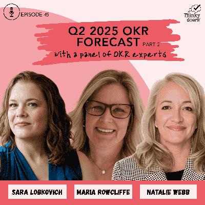 Ep 45 - Q2 2025 OKR Forecast Part 2: Flexibility, Timing, and Hot Takes with Three Trusted OKR Experts