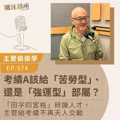 EP574【主管偷偷學】考績A該給「苦勞型」、還是「強運型」部屬？「田字四宮格」辨識人才，主管給考績不再天人交戰