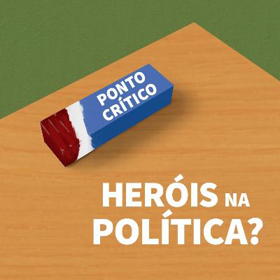Ponto Crítico 009 - Heróis na política?