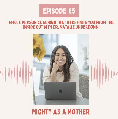 E65: Whole Person Coaching That Redefines You From the Inside Out with Dr. Natalie Underdown
