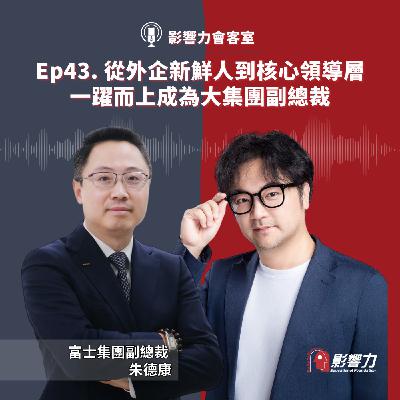【從Nobody到Somebody】Ep.43 從外企新鮮人到核心領導層，一躍而上成為大集團副總裁－朱德康（富士集團副總裁）