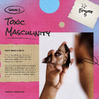 Lemesin Aja - Toxic Masculinity