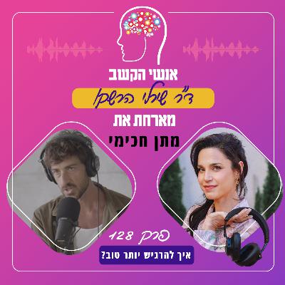איך להרגיש טוב יותר? פרק 128 עם מתן חכימי