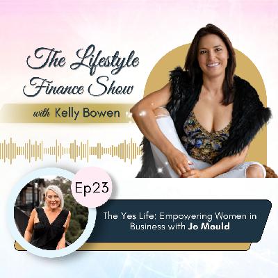 Lifestyle Finance Show Ep 23 ~ The Yes Life: Empowering Women in Business with Jo Mould