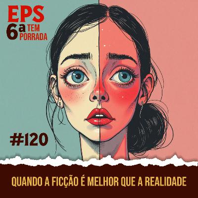 Quando a Ficção é Melhor Que a Realidade - EPS 120 - 6 ª Temp