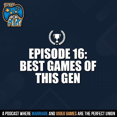 BEST Games of this Gen! - Till Death Do We Play: Ep. 16 BEST Games of this Gen! - Till Death Do We Play: Ep. 16