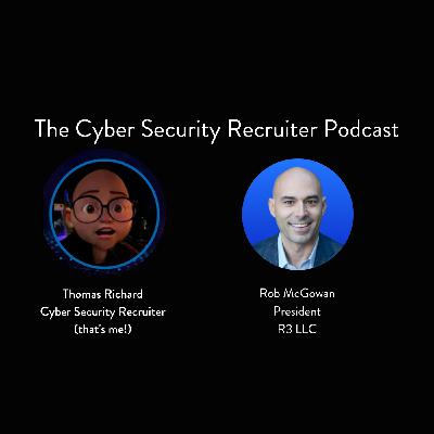 The Cyber Security Recruiter talks to Rob McGowan, President R3, LLC