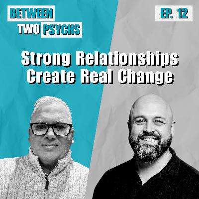 Ep. 12 - Strong Relationships Create Real Change Ep. 12 - Strong Relationships Create Real Change