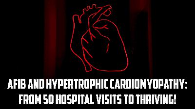 #272 AFib and Hypertrophic Cardiomyopathy: From 50 Hospital Visits to Thriving! #272 AFib and Hypertrophic Cardiomyopathy: From 50 Hospital Visits to Thriving!