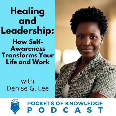 #136. Healing and Leadership: How Self-Awareness Transforms Your Life and Work with Denise G. Lee