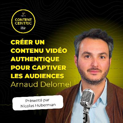 CONTENT CENTRIC #3 : Créer un contenu vidéo authentique pour captiver les audiences avec Arnaud Delomel