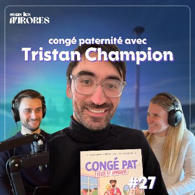#27 - 5 MOIS DE CONGÉ PATERNITÉ : CE QUE ÇA A CHANGÉ POUR NOUS (avec Tristan Champion)