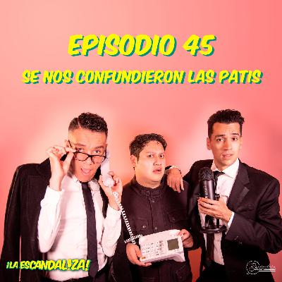 Ep 45 Se nos confundieron las Patis