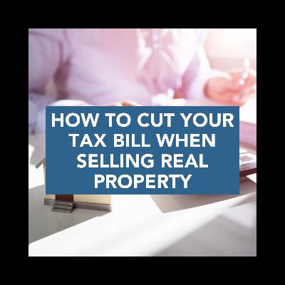 How to CUT Your Tax Bill When Selling Real Property How to CUT Your Tax Bill When Selling Real Property
