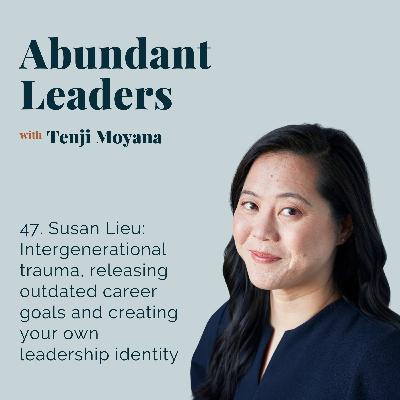 47. Susan Lieu: Intergenerational trauma, releasing outdated career goals and creating your own leadership identity